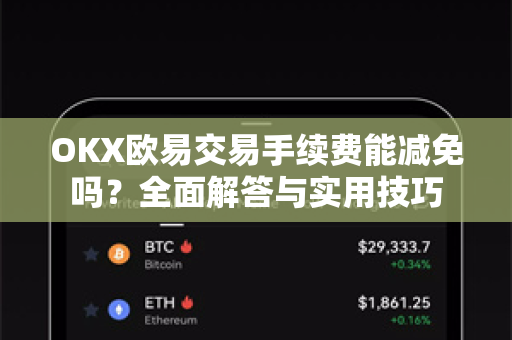 OKX欧易交易手续费能减免吗？全面解答与实用技巧-第1张图片-欧易OKX 官网下载 | 官方移动客户端 - 桌面端
