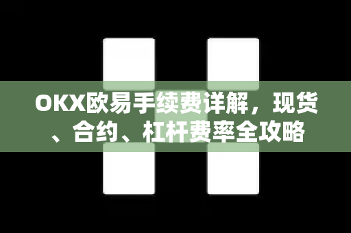 OKX欧易手续费详解，现货、合约、杠杆费率全攻略-第1张图片-欧易OKX 官网下载 | 官方移动客户端 - 桌面端