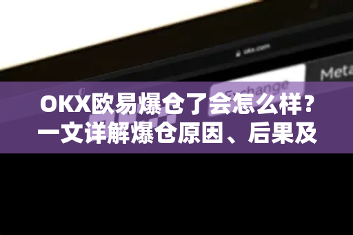 OKX欧易爆仓了会怎么样？一文详解爆仓原因、后果及应对策略-第1张图片-欧易OKX 官网下载 | 官方移动客户端 - 桌面端