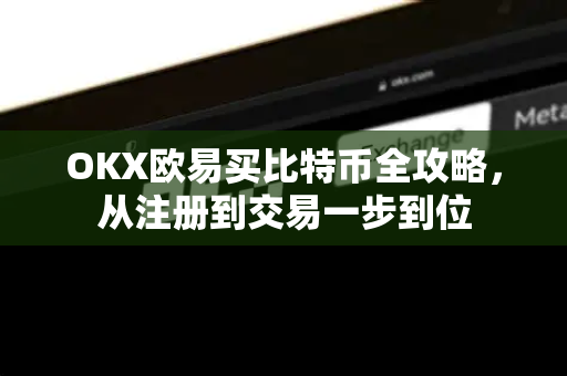 OKX欧易买比特币全攻略，从注册到交易一步到位-第1张图片-欧易OKX 官网下载 | 官方移动客户端 - 桌面端