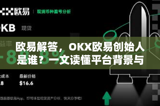 欧易解答，OKX欧易创始人是谁？一文读懂平台背景与核心资讯
