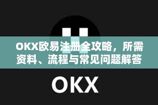 OKX欧易注册全攻略，所需资料、流程与常见问题解答-第1张图片-欧易OKX 官网下载 | 官方移动客户端 - 桌面端