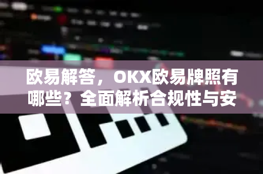 欧易解答，OKX欧易牌照有哪些？全面解析合规性与安全性