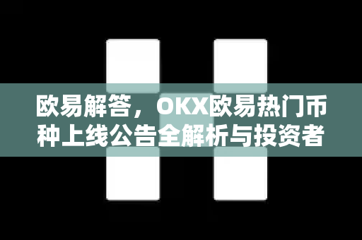 欧易解答，OKX欧易热门币种上线公告全解析与投资者必读指南