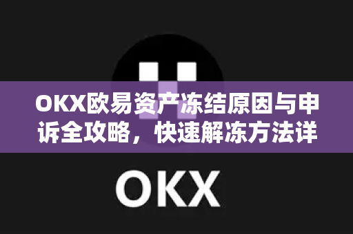 OKX欧易资产冻结原因与申诉全攻略，快速解冻方法详解-第1张图片-欧易OKX 官网下载 | 官方移动客户端 - 桌面端