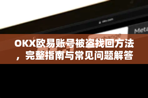 OKX欧易账号被盗找回方法，完整指南与常见问题解答