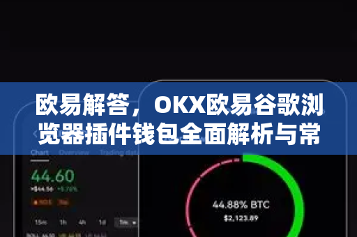 欧易解答，OKX欧易谷歌浏览器插件钱包全面解析与常见问题