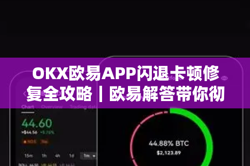 OKX欧易APP闪退卡顿修复全攻略｜欧易解答带你彻底解决-第1张图片-欧易OKX 官网下载 | 官方移动客户端 - 桌面端