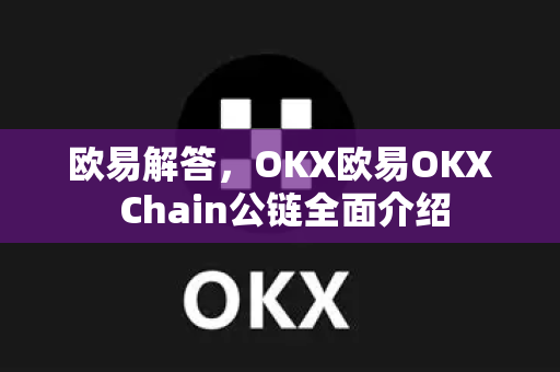 欧易解答，OKX欧易OKX Chain公链全面介绍