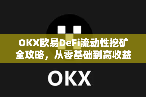 OKX欧易DeFi流动性挖矿全攻略，从零基础到高收益的实操指南-第1张图片-欧易OKX 官网下载 | 官方移动客户端 - 桌面端