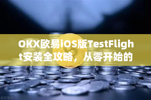 OKX欧易iOS版TestFlight安装全攻略，从零开始的详细解答与常见问题