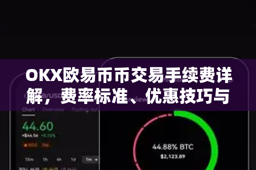 OKX欧易币币交易手续费详解，费率标准、优惠技巧与常见问题解答