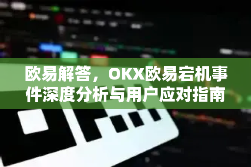 欧易解答，OKX欧易宕机事件深度分析与用户应对指南