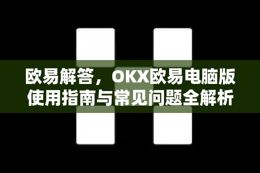 欧易解答，OKX欧易电脑版使用指南与常见问题全解析