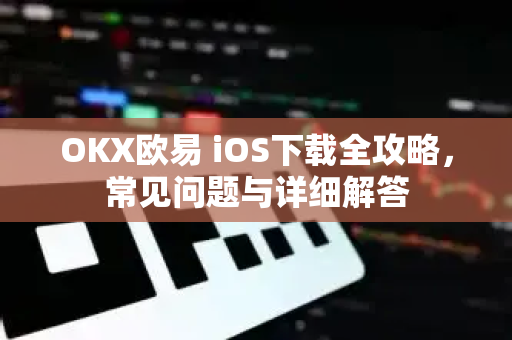 OKX欧易 iOS下载全攻略，常见问题与详细解答