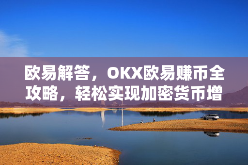 欧易解答，OKX欧易赚币全攻略，轻松实现加密货币增值