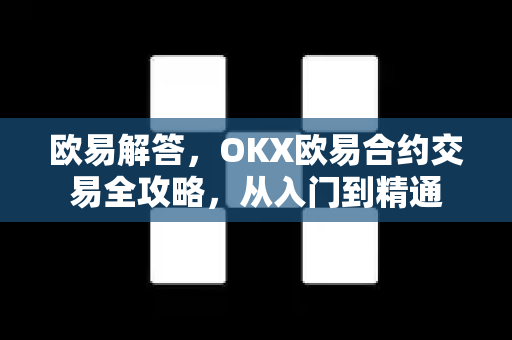 欧易解答，OKX欧易合约交易全攻略，从入门到精通-第1张图片-欧易OKX 官网下载 | 官方移动客户端 - 桌面端