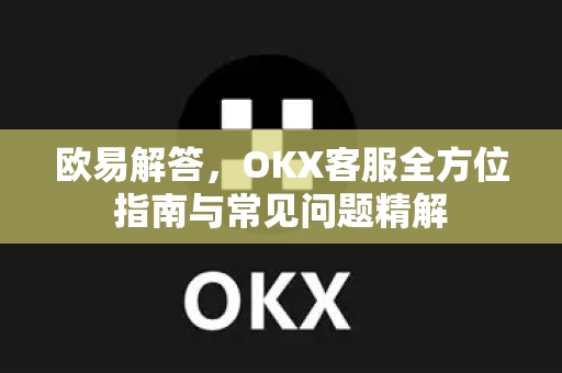 欧易解答，OKX客服全方位指南与常见问题精解