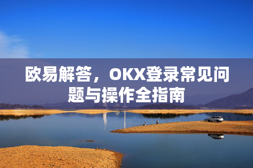 欧易解答，OKX登录常见问题与操作全指南