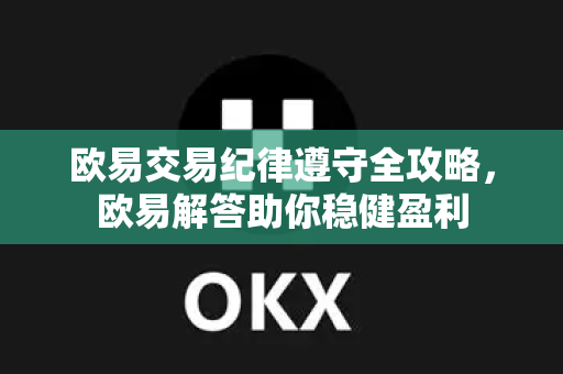 欧易交易纪律遵守全攻略，欧易解答助你稳健盈利-第1张图片-欧易OKX 官网下载 | 官方移动客户端 - 桌面端