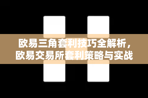 欧易三角套利技巧全解析，欧易交易所套利策略与实战问答-第1张图片-欧易OKX 官网下载 | 官方移动客户端 - 桌面端