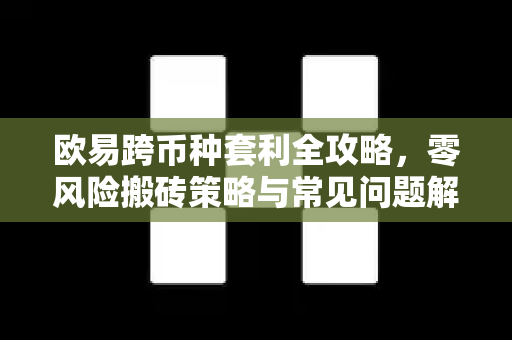 欧易跨币种套利全攻略，零风险搬砖策略与常见问题解答-第1张图片-欧易OKX 官网下载 | 官方移动客户端 - 桌面端