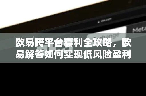 欧易跨平台套利全攻略，欧易解答如何实现低风险盈利-第1张图片-欧易OKX 官网下载 | 官方移动客户端 - 桌面端