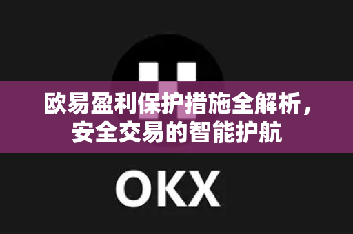 欧易盈利保护措施全解析，安全交易的智能护航-第1张图片-欧易OKX 官网下载 | 官方移动客户端 - 桌面端
