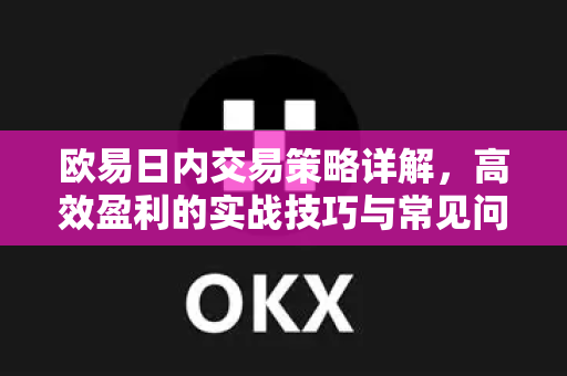 欧易日内交易策略详解，高效盈利的实战技巧与常见问题解答-第1张图片-欧易OKX 官网下载 | 官方移动客户端 - 桌面端