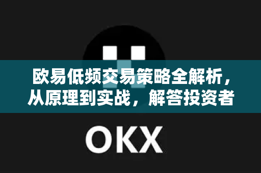 欧易低频交易策略全解析，从原理到实战，解答投资者的常见疑问-第1张图片-欧易OKX 官网下载 | 官方移动客户端 - 桌面端