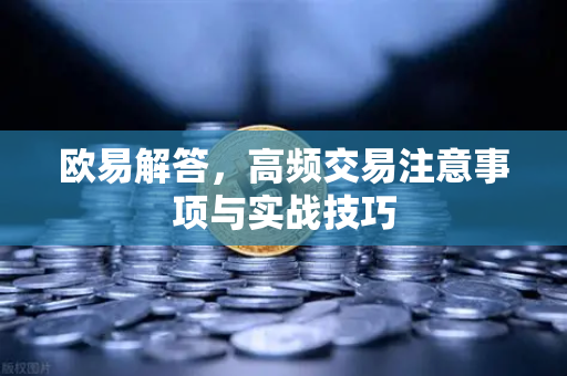 欧易解答，高频交易注意事项与实战技巧-第1张图片-欧易OKX 官网下载 | 官方移动客户端 - 桌面端