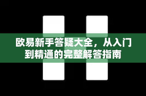 欧易新手答疑大全，从入门到精通的完整解答指南-第1张图片-欧易OKX 官网下载 | 官方移动客户端 - 桌面端