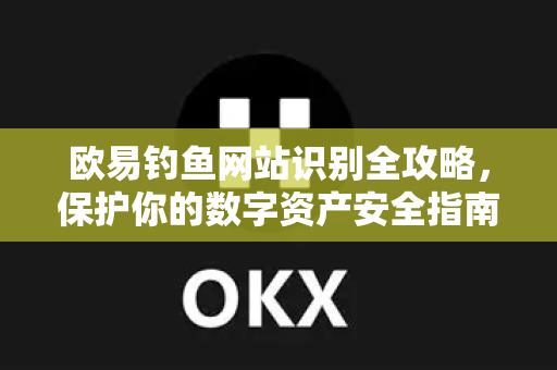 欧易钓鱼网站识别全攻略，保护你的数字资产安全指南