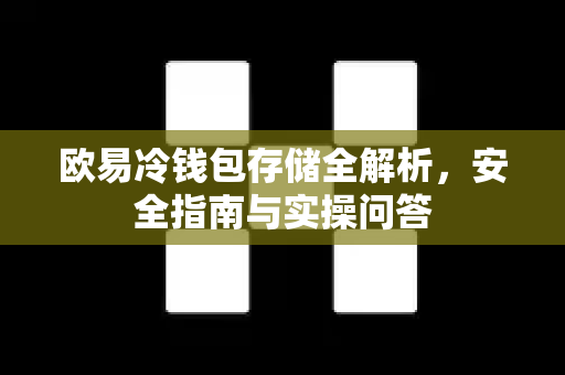 欧易冷钱包存储全解析，安全指南与实操问答