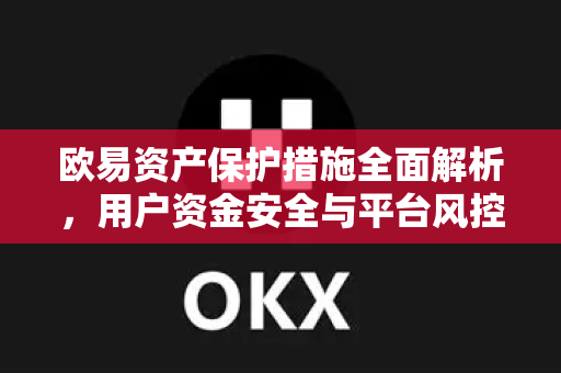 欧易资产保护措施全面解析，用户资金安全与平台风控深度问答