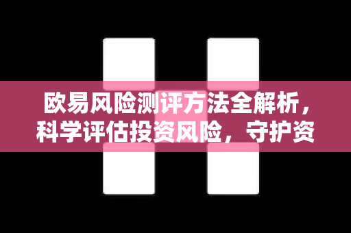 欧易风险测评方法全解析，科学评估投资风险，守护资产安全
