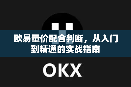 欧易量价配合判断，从入门到精通的实战指南