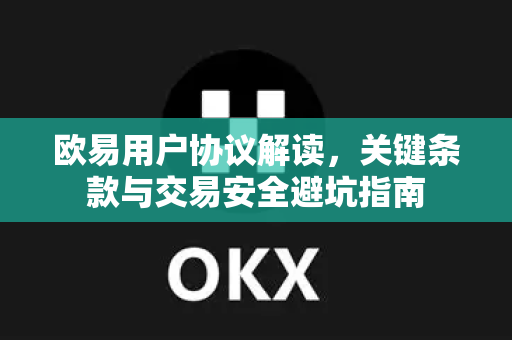 欧易用户协议解读，关键条款与交易安全避坑指南-第1张图片-欧易OKX 官网下载 | 官方移动客户端 - 桌面端