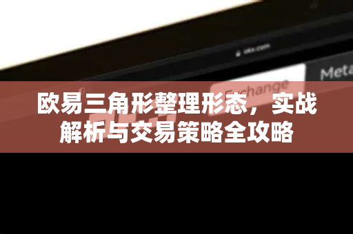 欧易三角形整理形态，实战解析与交易策略全攻略