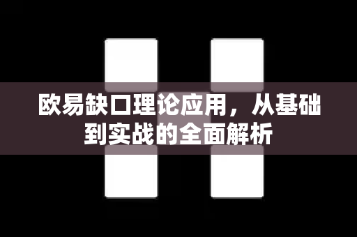欧易缺口理论应用，从基础到实战的全面解析