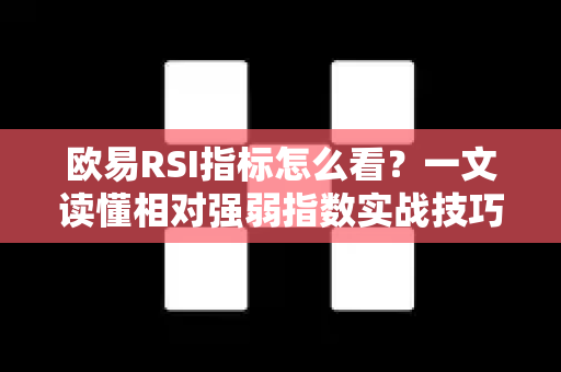 欧易RSI指标怎么看？一文读懂相对强弱指数实战技巧