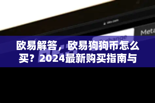欧易解答，欧易狗狗币怎么买？2024最新购买指南与常见问题