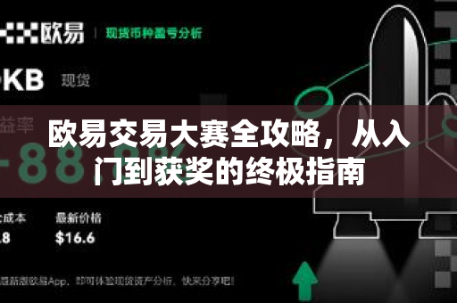 欧易交易大赛全攻略，从入门到获奖的终极指南