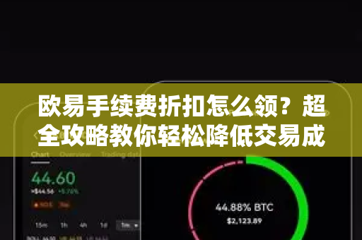 欧易手续费折扣怎么领？超全攻略教你轻松降低交易成本