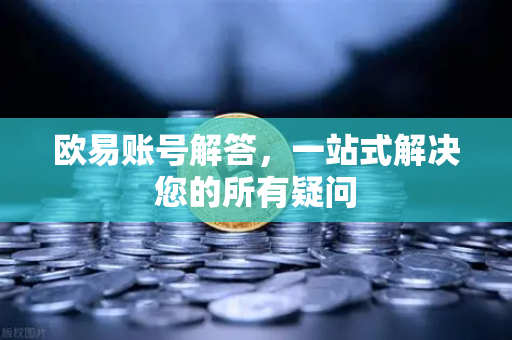 欧易账号解答，一站式解决您的所有疑问