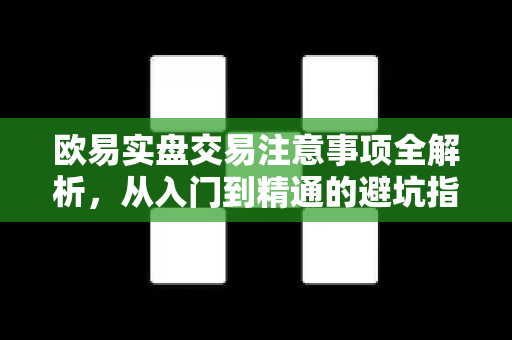 欧易实盘交易注意事项全解析，从入门到精通的避坑指南