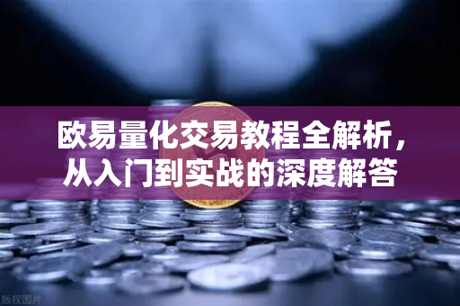 欧易量化交易教程全解析，从入门到实战的深度解答