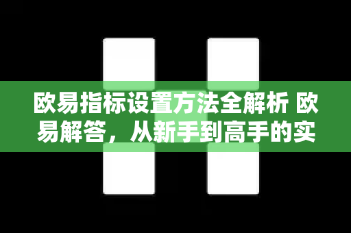 欧易指标设置方法全解析 欧易解答，从新手到高手的实战指南