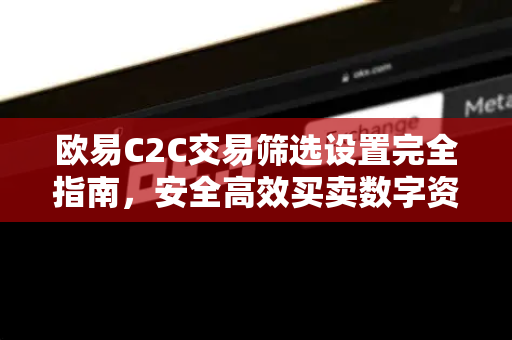 欧易C2C交易筛选设置完全指南，安全高效买卖数字资产