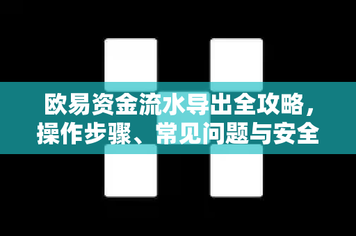 欧易资金流水导出全攻略，操作步骤、常见问题与安全指南